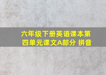 六年级下册英语课本第四单元课文A部分 拼音